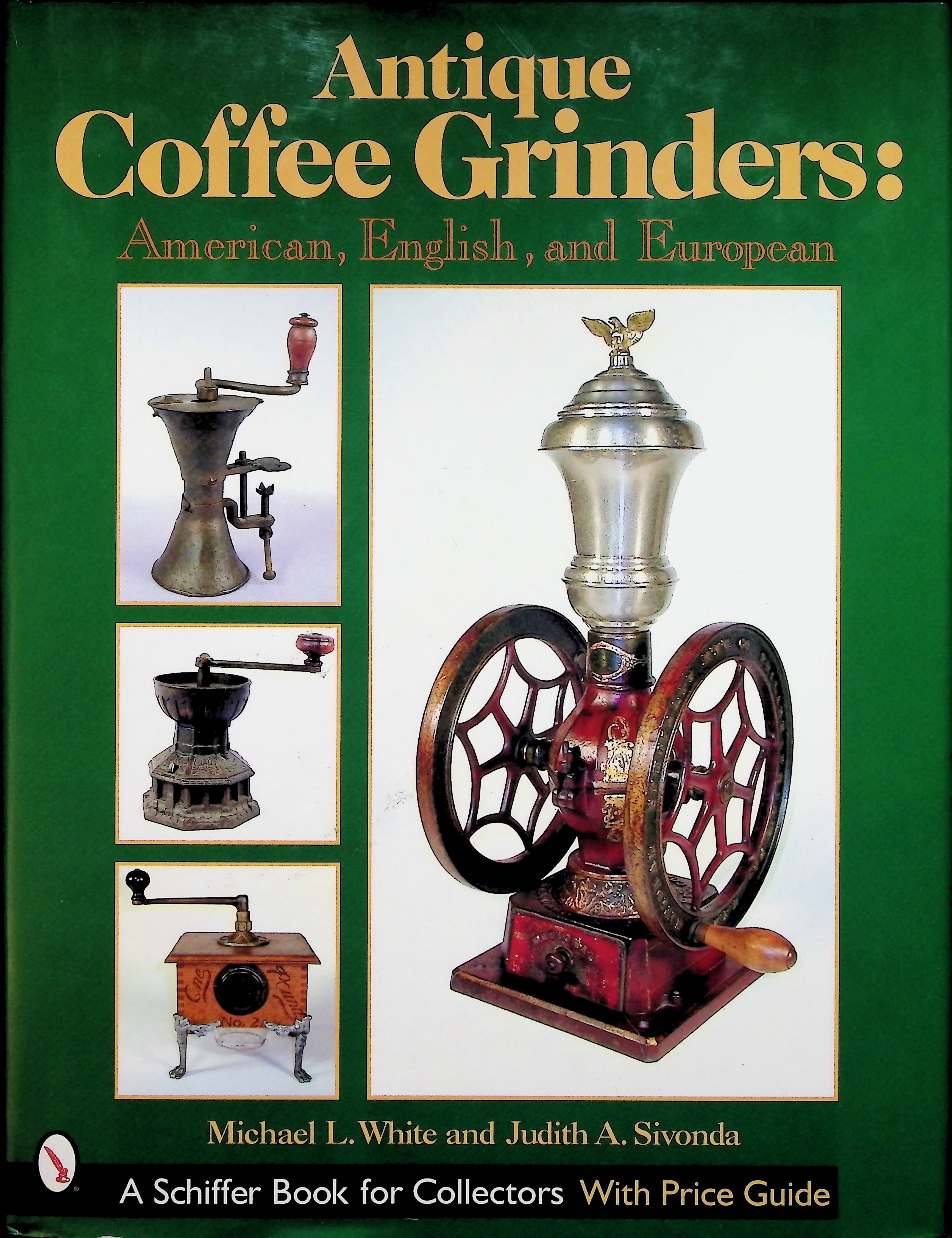 Antique Coffee Grinders: American, English, and European by Michael L. White and Judith A. Sivonda Antique Coffee Grinders: American, English, and European by Michael L. White and Judith A. Sivonda
