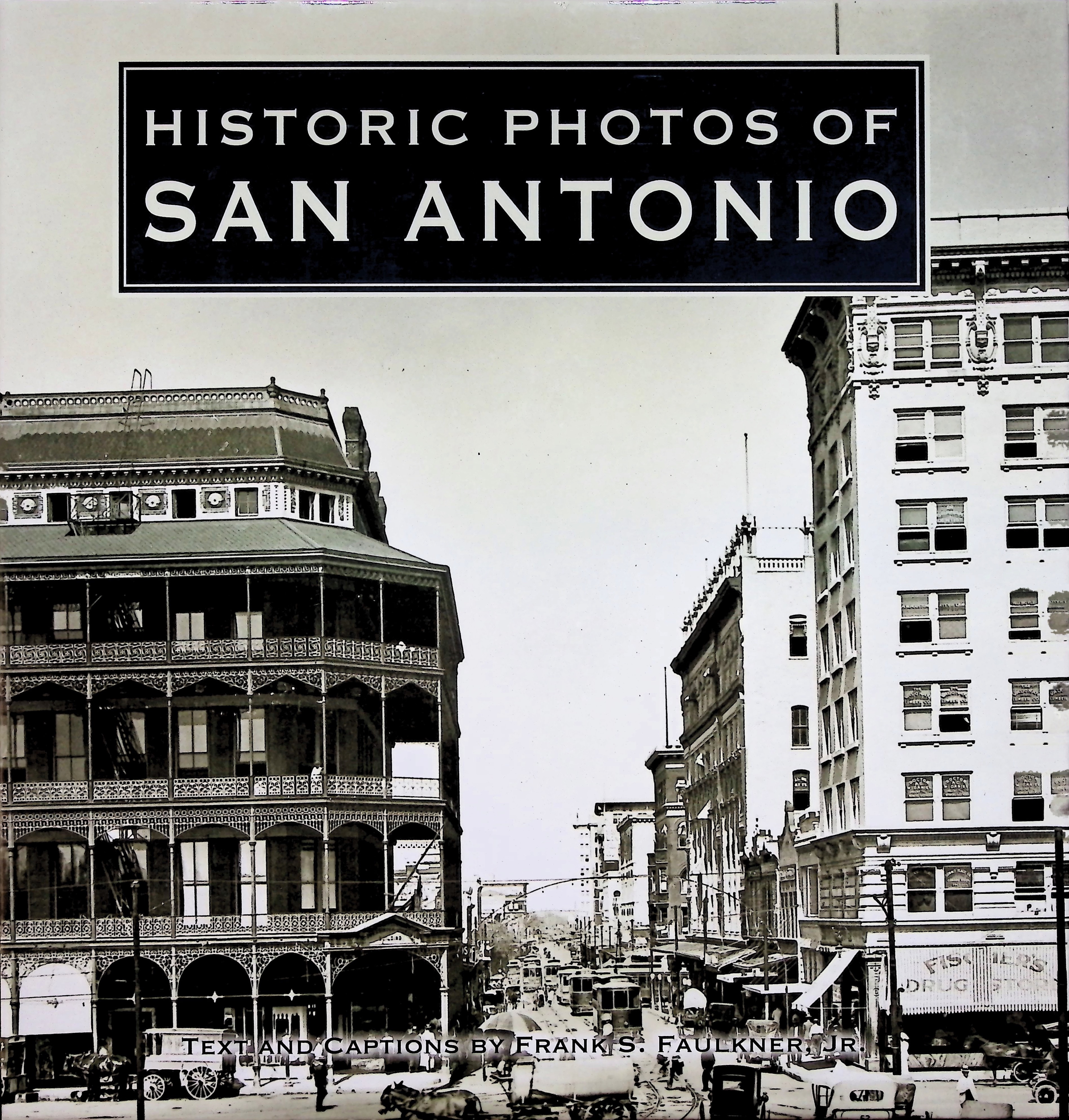 Historic Photos of San Antonio, text and captions by Frank S. Faulkner Jr. Historic Photos of San Antonio, text and captions by Frank S. Faulkner Jr.
