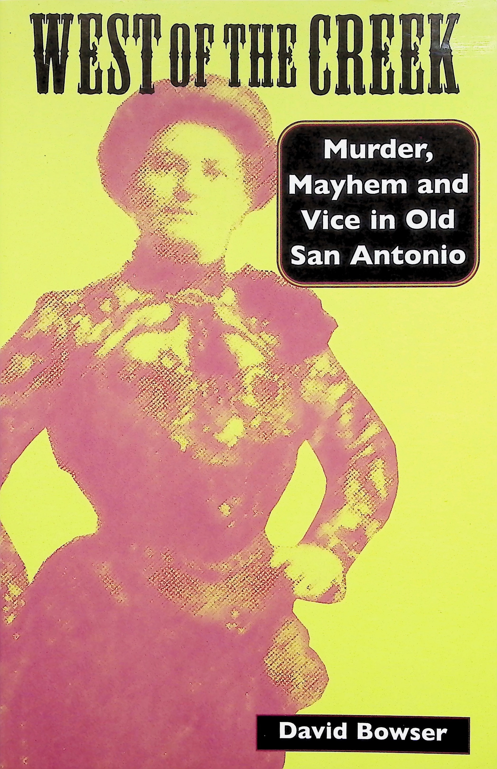 West of the Creek: Murder, Mayhem and Vice in Old San Antonio by David Bowser West of the Creek: Murder, Mayhem and Vice in Old San Antonio by David Bowser