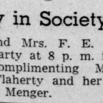 San Antonio Express-News, 6 July 1942, page 8 — small 'Today in Society' bulletin: 'Mr. and Mrs. F. E. Haines' dinner party at 8 p. m. in their home complimenting Miss Lemoyne Flaherty and her fiance, Albert G. Menger.'