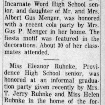 San Antonio Light, 10 May 1962, page 30 — society column 'Senior Party List Rises' with a paragraph on Miss Ruth Lemoyne Menger, Incarnate Word High School senior, daughter of Mr. and Mrs. Albert Gus Menger, who was honored with a recent cola party by Mrs. Gus P. Menger in her home; the fiesta motif was featured in the decorations and about 30 of her classmates attended